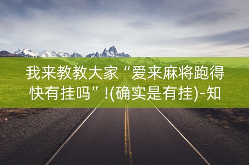 我来教教大家“爱来麻将跑得快有挂吗”!(确实是有挂)-知乎