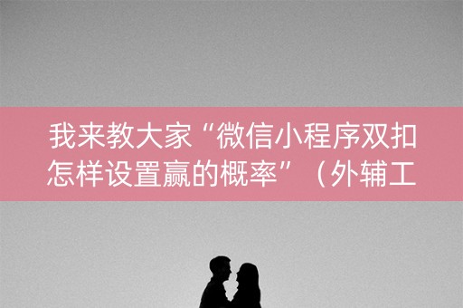 我来教大家“微信小程序双扣怎样设置赢的概率”（外辅工具)