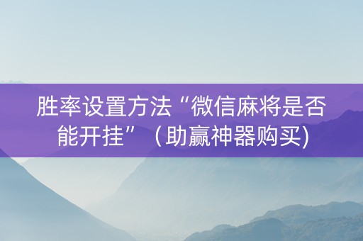 胜率设置方法“微信麻将是否能开挂”（助赢神器购买)
