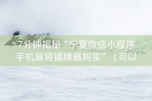 7分钟揭秘“宁夏微信小程序手机麻将铺牌器购买”（可以设置输赢吗)