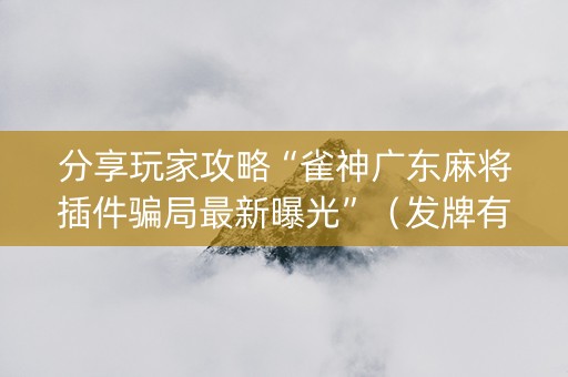 分享玩家攻略“雀神广东麻将插件骗局最新曝光”（发牌有什么规律吗)