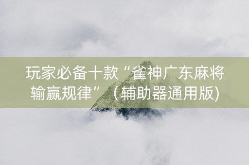 玩家必备十款“雀神广东麻将输赢规律”（辅助器通用版)