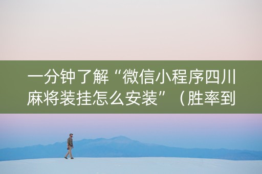 一分钟了解“微信小程序四川麻将装挂怎么安装”（胜率到哪调)