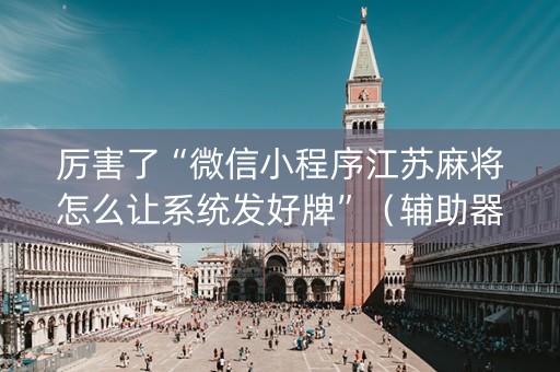 厉害了“微信小程序江苏麻将怎么让系统发好牌”（辅助器通用版)