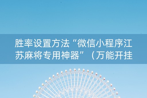 胜率设置方法“微信小程序江苏麻将专用神器”（万能开挂器)