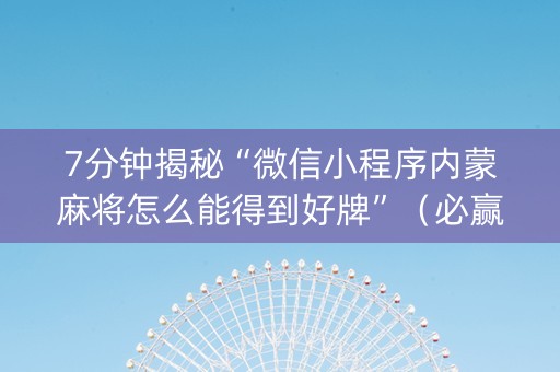 7分钟揭秘“微信小程序内蒙麻将怎么能得到好牌”（必赢神器)