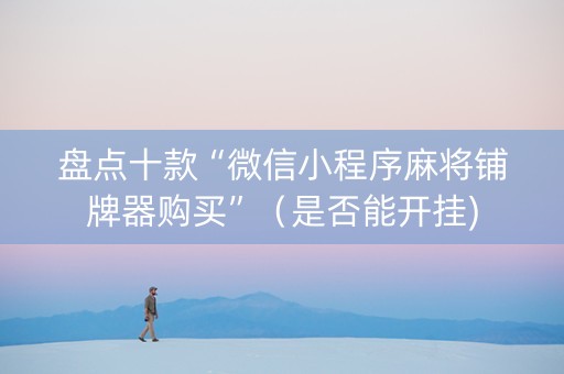 盘点十款“微信小程序麻将铺牌器购买”（是否能开挂)