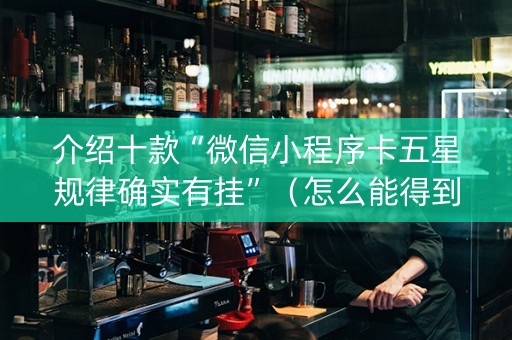 介绍十款“微信小程序卡五星规律确实有挂”（怎么能得到好牌)