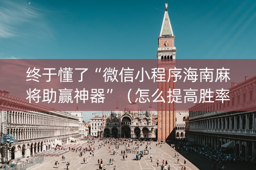 终于懂了“微信小程序海南麻将助赢神器”（怎么提高胜率)