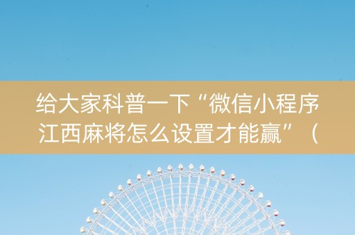 给大家科普一下“微信小程序江西麻将怎么设置才能赢”（做弊器软件下载)