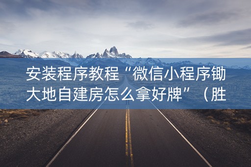 安装程序教程“微信小程序锄大地自建房怎么拿好牌”（胜率到哪调)