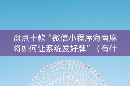 盘点十款“微信小程序海南麻将如何让系统发好牌”（有什么规律)