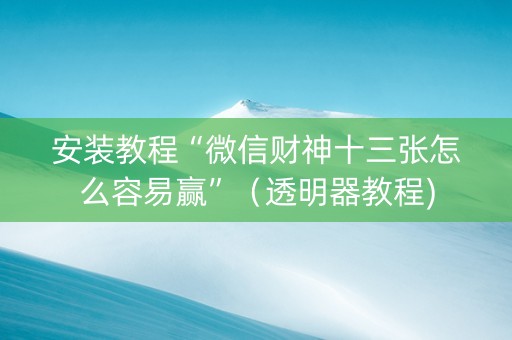 安装教程“微信财神十三张怎么容易赢”（透明器教程)