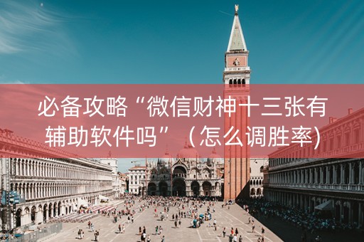 必备攻略“微信财神十三张有辅助软件吗”（怎么调胜率)