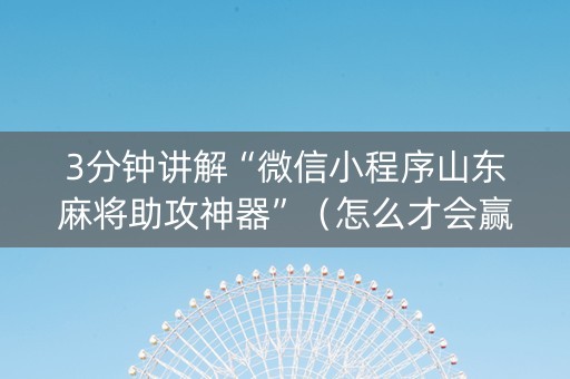 3分钟讲解“微信小程序山东麻将助攻神器”（怎么才会赢)
