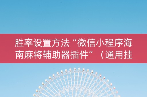 胜率设置方法“微信小程序海南麻将辅助器插件”（通用挂软件多少钱)