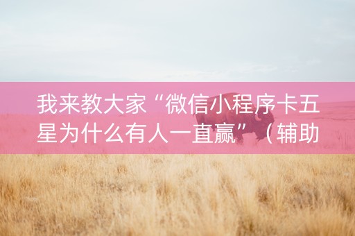 我来教大家“微信小程序卡五星为什么有人一直赢”（辅助神器免费)