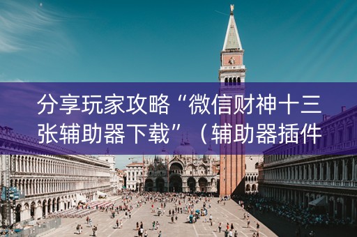 分享玩家攻略“微信财神十三张辅助器下载”（辅助器插件)