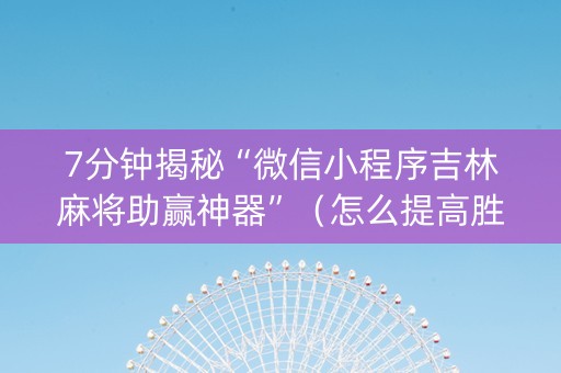 7分钟揭秘“微信小程序吉林麻将助赢神器”（怎么提高胜率)