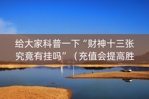给大家科普一下“财神十三张究竟有挂吗”（充值会提高胜率么)