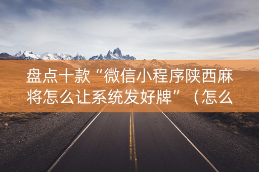 盘点十款“微信小程序陕西麻将怎么让系统发好牌”（怎么调胜率)