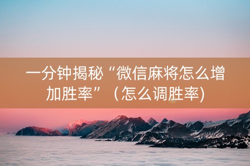 一分钟揭秘“微信麻将怎么增加胜率”（怎么调胜率)