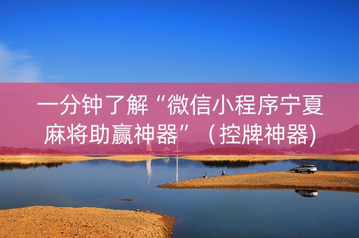 一分钟了解“微信小程序宁夏麻将助赢神器”（控牌神器)