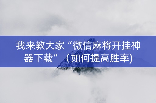 我来教大家“微信麻将开挂神器下载”（如何提高胜率)