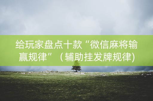 给玩家盘点十款“微信麻将输赢规律”（辅助挂发牌规律)