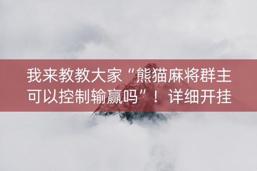 我来教教大家“熊猫麻将群主可以控制输赢吗”！详细开挂教程（确实真的有挂)-知乎