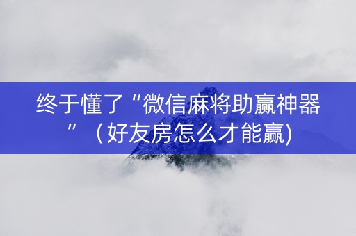 终于懂了“微信麻将助赢神器”（好友房怎么才能赢)