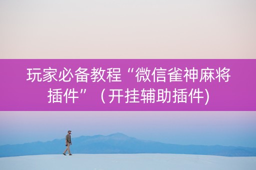 玩家必备教程“微信雀神麻将插件”（开挂辅助插件)