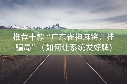 推荐十款“广东雀神麻将开挂骗局”（如何让系统发好牌)