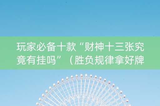 玩家必备十款“财神十三张究竟有挂吗”（胜负规律拿好牌)