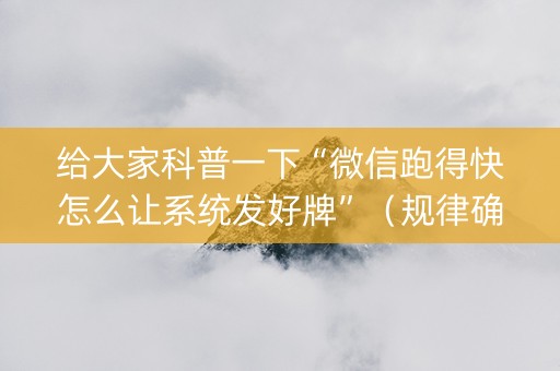 给大家科普一下“微信跑得快怎么让系统发好牌”（规律确实有挂)