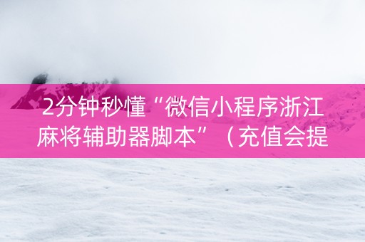 2分钟秒懂“微信小程序浙江麻将辅助器脚本”（充值会提高胜率么)
