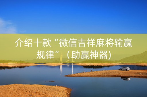 介绍十款“微信吉祥麻将输赢规律”（助赢神器)