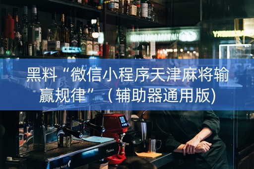 黑料“微信小程序天津麻将输赢规律”（辅助器通用版)