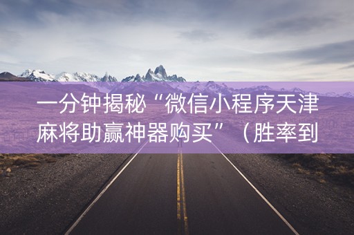 一分钟揭秘“微信小程序天津麻将助赢神器购买”（胜率到哪调)