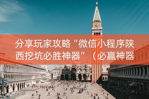 分享玩家攻略“微信小程序陕西挖坑必胜神器”（必赢神器免费安装)
