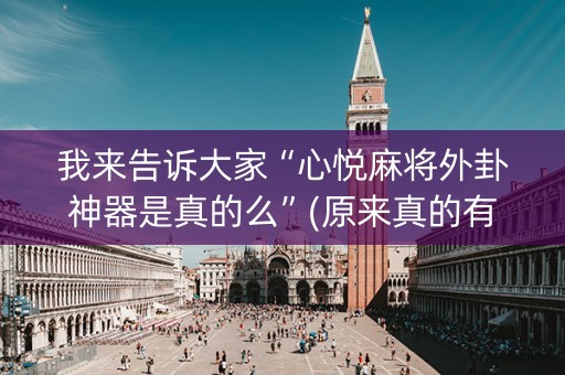 我来告诉大家“心悦麻将外卦神器是真的么”(原来真的有挂)-知乎