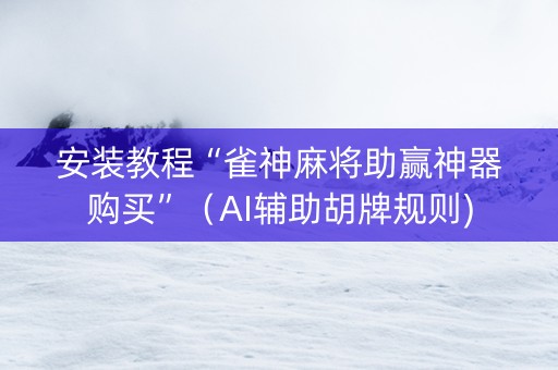 安装教程“雀神麻将助赢神器购买”（AI辅助胡牌规则)
