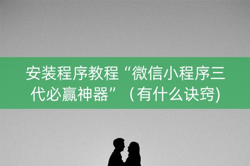 安装程序教程“微信小程序三代必赢神器”（有什么诀窍)