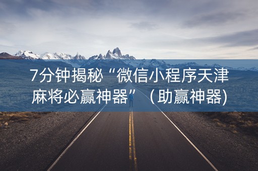 7分钟揭秘“微信小程序天津麻将必赢神器”（助赢神器)