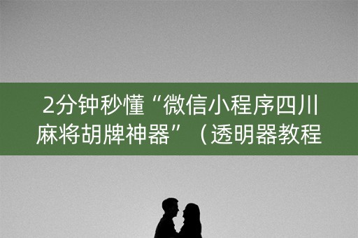 2分钟秒懂“微信小程序四川麻将胡牌神器”（透明器教程)