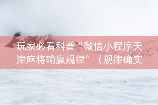 玩家必看科普“微信小程序天津麻将输赢规律”（规律确实有挂)