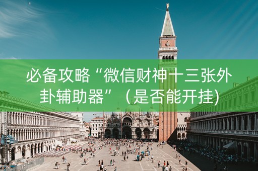 必备攻略“微信财神十三张外卦辅助器”（是否能开挂)