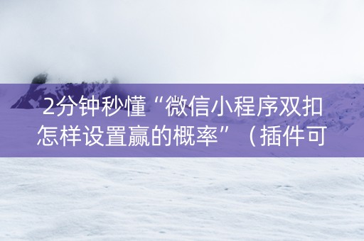 2分钟秒懂“微信小程序双扣怎样设置赢的概率”（插件可信吗)