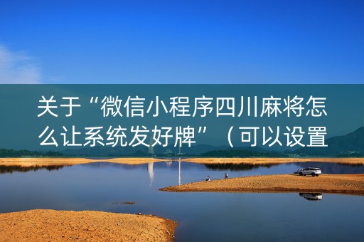 关于“微信小程序四川麻将怎么让系统发好牌”（可以设置输赢吗)