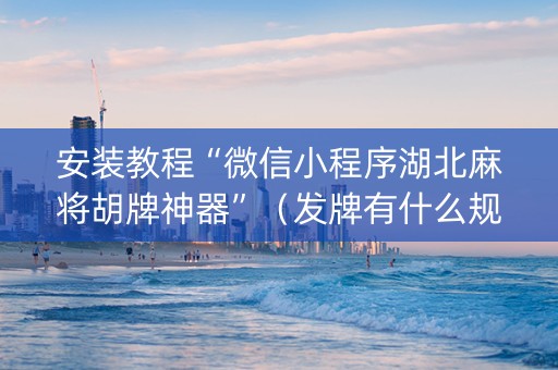 安装教程“微信小程序湖北麻将胡牌神器”（发牌有什么规律吗)